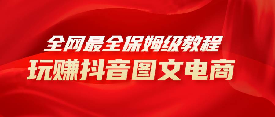 全网最全教程，手把手教你玩赚抖音图文电商，小白闭眼月入10000+-宝籍资源
