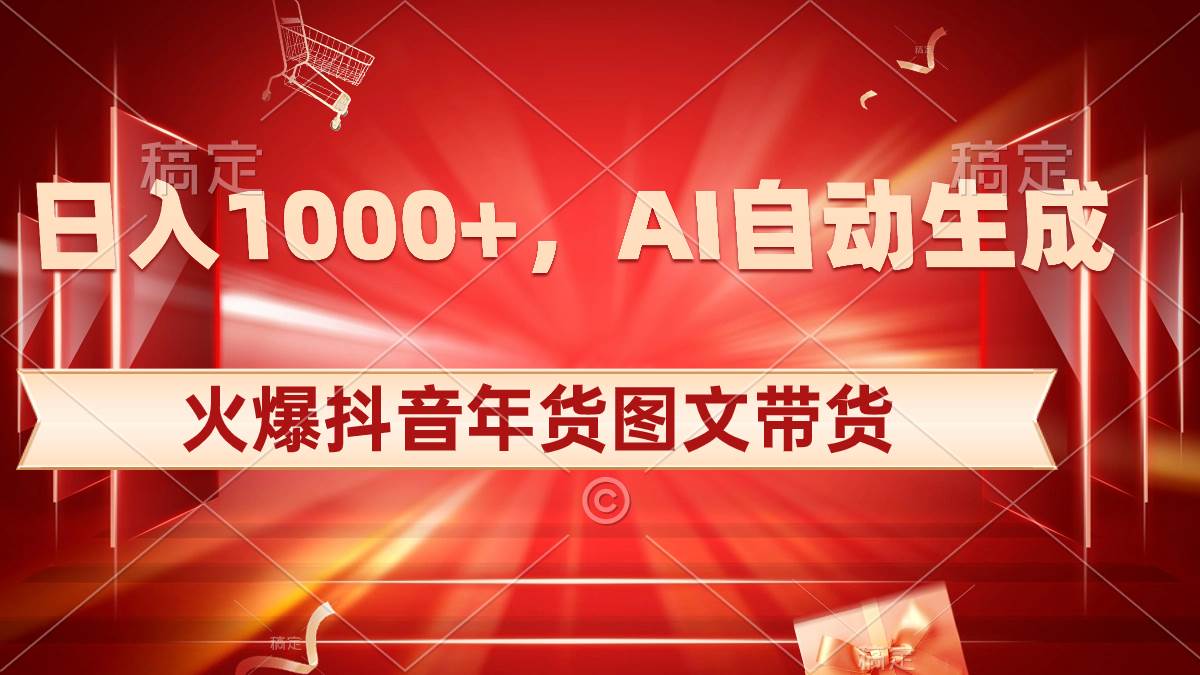 日入1000+火爆抖音年货图文带货，AI自动生成自己的年货原创图文-宝籍资源
