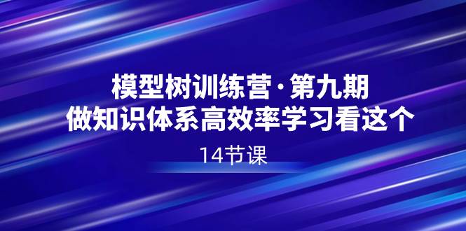 模型树特训营·第九期，做知识体系高效率学习看这个（14节课）-宝籍资源