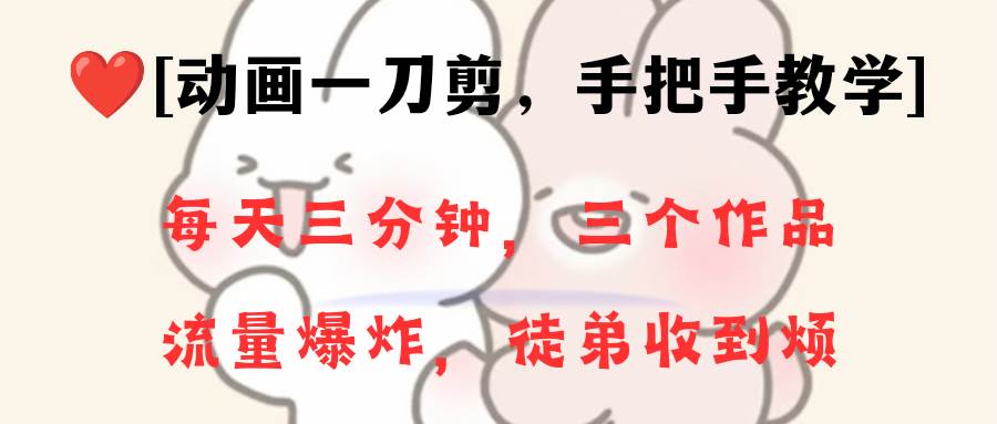 动画一刀剪项目，一分钟一条原创，流量爆炸，一个月收徒28个，小白轻松上手-宝籍资源