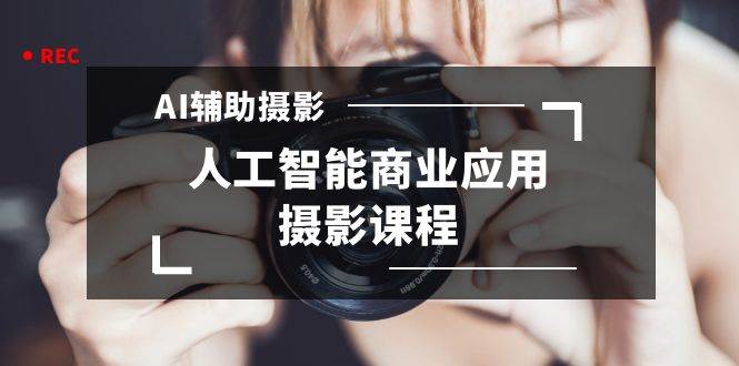 2024年AI辅助摄影人工智能商业应用摄影课程（37节课）-宝籍资源