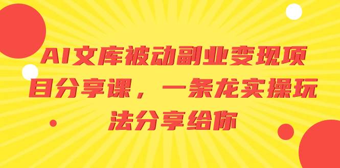 AI文库被动副业变现项目分享课，一条龙实操玩法分享给你-宝籍资源
