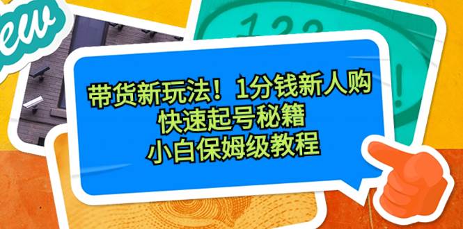 带货新玩法！1分钱新人购，快速起号秘籍！小白保姆级教程-宝籍资源