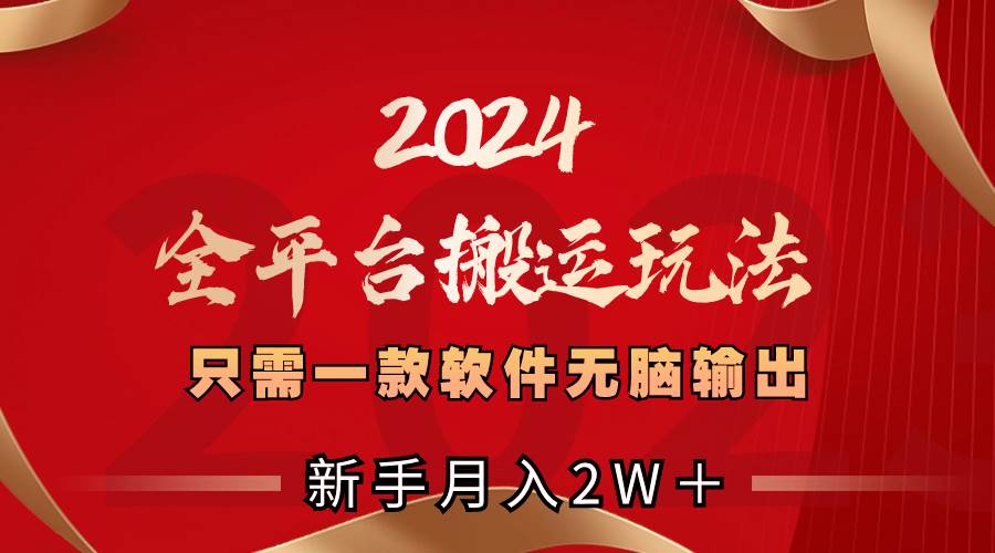 2024全平台搬运玩法，只需一款软件，无脑输出，新手也能月入2W＋-宝籍资源