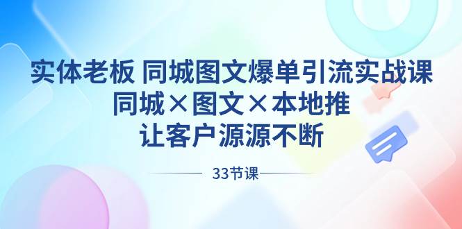实体老板 同城图文爆单引流实战课，同城×图文×本地推，让客户源源不断-宝籍资源