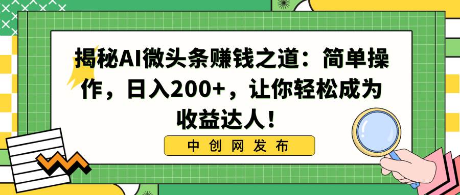揭秘AI微头条赚钱之道：简单操作，日入200+，让你轻松成为收益达人！-宝籍资源