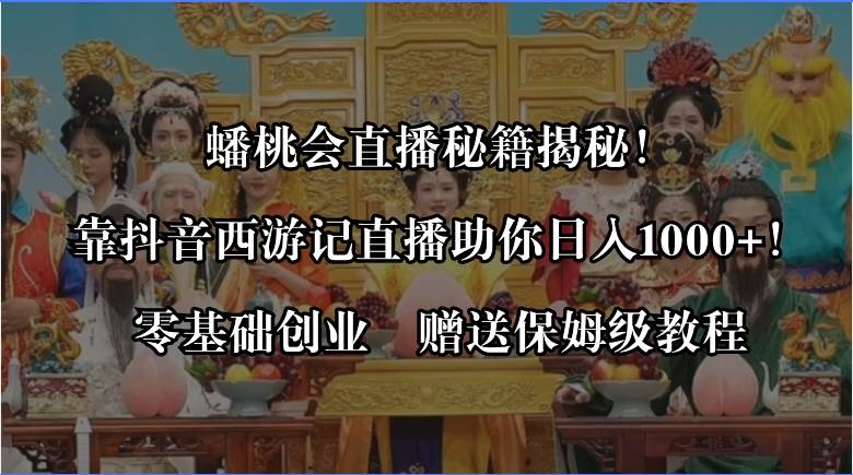 蟠桃会直播秘籍揭秘！靠抖音西游记直播日入1000+零基础创业，赠保姆级教程-宝籍资源