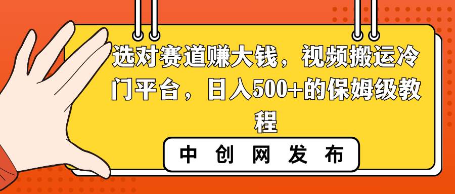 选对赛道赚大钱，视频搬运冷门平台，日入500+的保姆级教程-宝籍资源