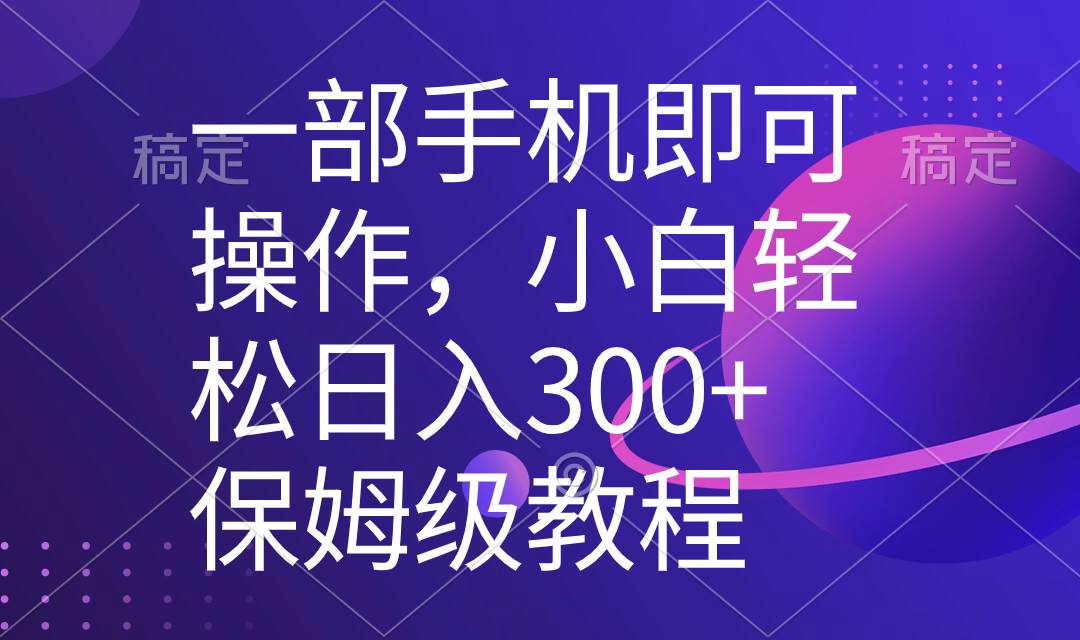 一部手机即可操作，小白轻松上手日入300+保姆级教程，五分钟一个原创视频-宝籍资源