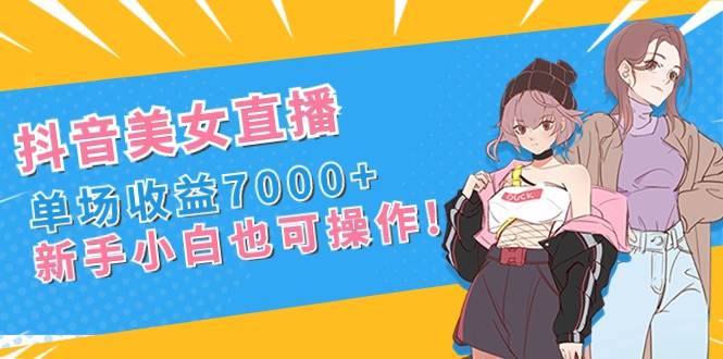 抖音美女直播，单场收益7000+,新手小白也可操作-宝籍资源