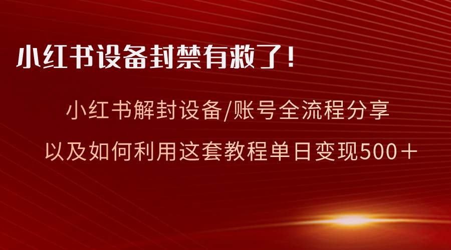 小红书设备及账号解封全流程分享，亲测有效，以及如何利用教程变现-宝籍资源