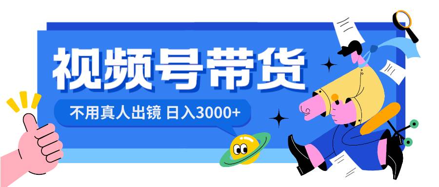 视频号带货，日入3000+，不用真人出镜-宝籍资源