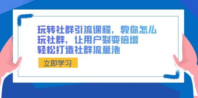 玩转社群 引流课程，教你怎么玩社群，让用户裂变倍增，轻松打造社群流量池-宝籍资源
