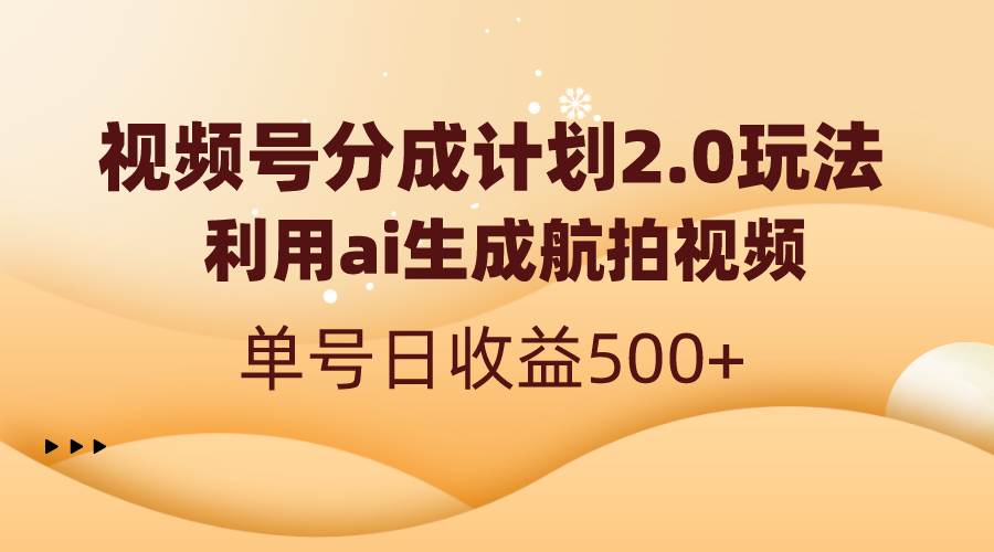 视频号分成计划2.0，利用ai生成航拍视频，单号日收益500+-宝籍资源