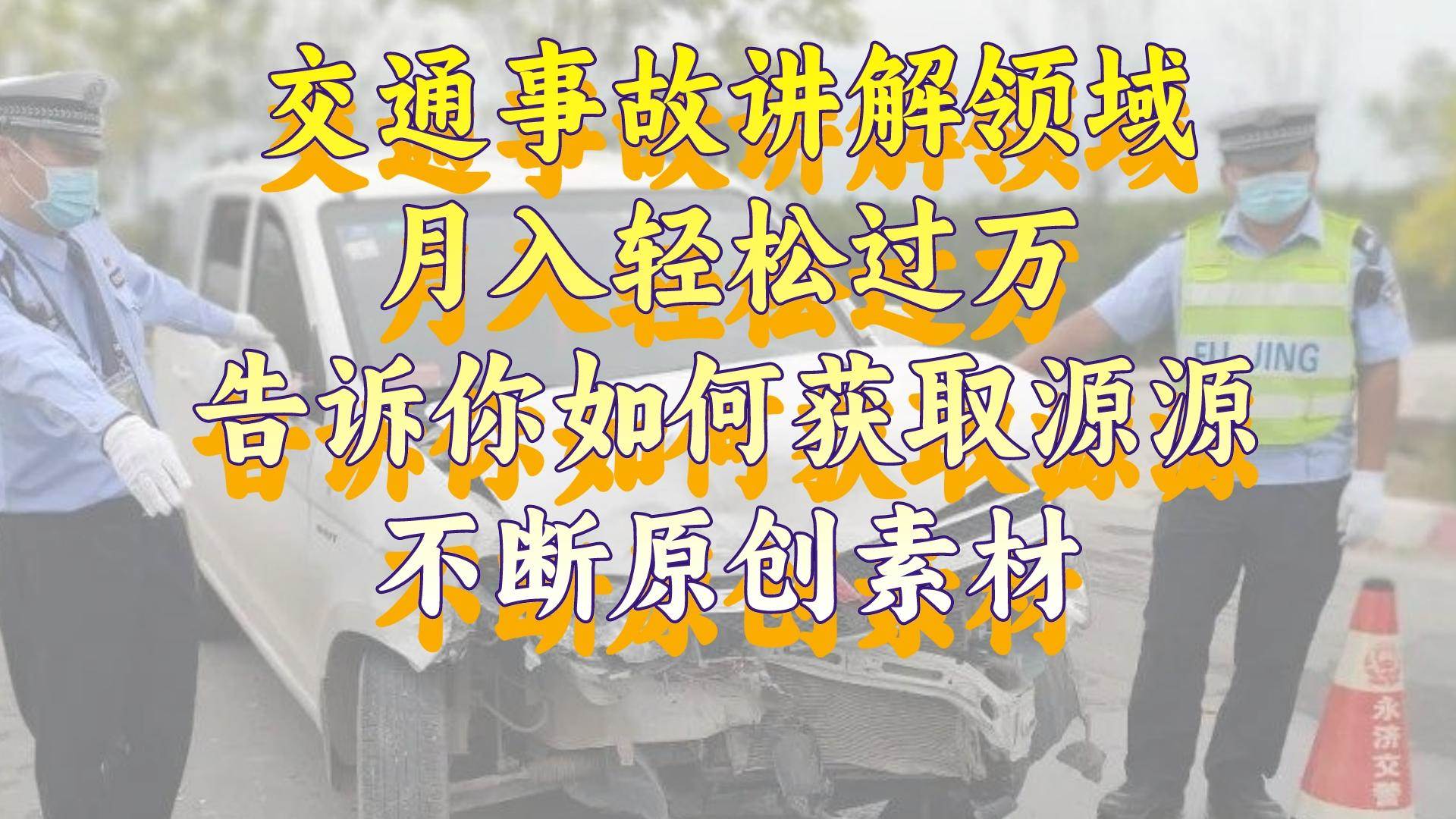 交通事故讲解领域，月入轻松过万，告诉你如何获取源源不断原创素材，视频号中视频收益高-宝籍资源
