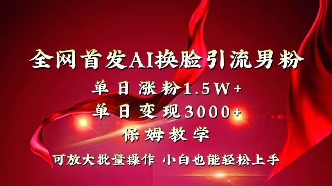 全网独创首发AI换脸引流男粉单日涨粉1.5W+变现3000+小白也能上手快速拿结果-宝籍资源
