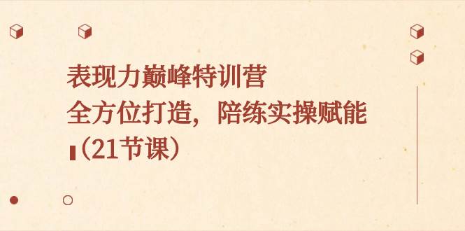 表现力巅峰特训营，全方位打造，陪练实操赋能（21节课）-宝籍资源
