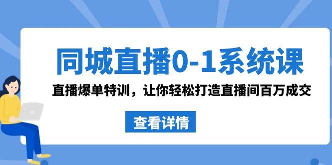 同城直播0-1系统课 抖音同款：直播爆单特训，让你轻松打造直播间百万成交-宝籍资源