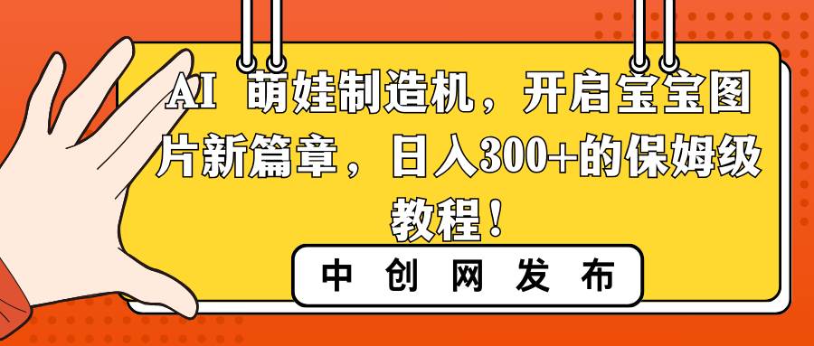 AI 萌娃制造机，开启宝宝图片新篇章，日入300+的保姆级教程！-宝籍资源