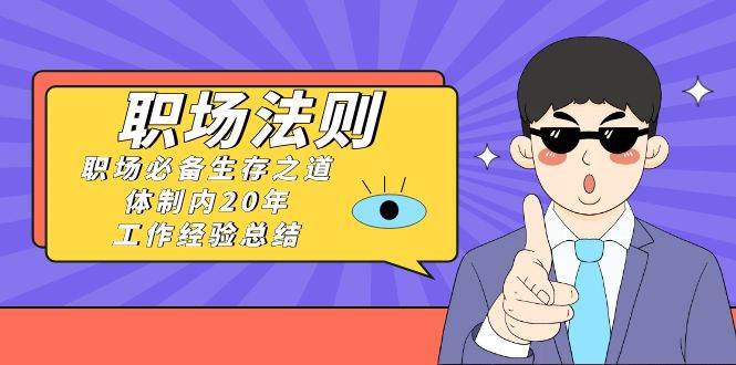 《职场法则》职场必备生存之道，体制内20年 工作经验总结（17节课）-宝籍资源