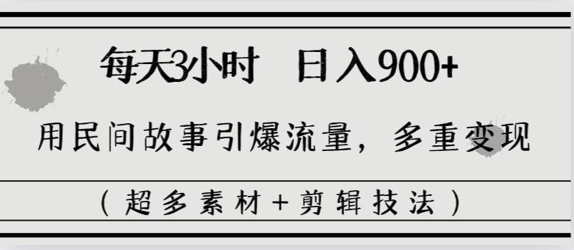 每天三小时日入900+，用民间故事引爆流量，多重变现（超多素材+剪辑技法）-宝籍资源