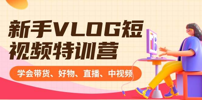 新手VLOG短视频特训营：学会带货、好物、直播、中视频、赚Q方法（16节课）-宝籍资源
