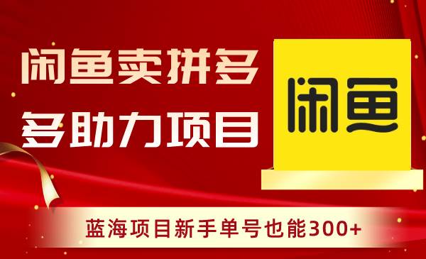 闲鱼卖拼多多助力项目，蓝海项目新手单号也能300+-宝籍资源