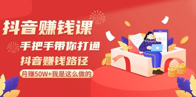 抖音赚钱课-手把手带你打通抖音赚钱路径：月赚50W+我是这么做的！-宝籍资源