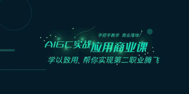 AIGC-实战应用商业课：手把手教学 商业落地 学以致用 帮你实现第二职业腾飞-宝籍资源