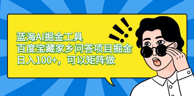 蓝海AI掘金工具百度宝藏家乡问答项目掘金，日入100+，可以矩阵做-宝籍资源