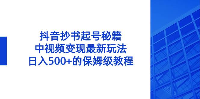 抖音抄书起号秘籍，中视频变现最新玩法，日入500+的保姆级教程！-宝籍资源