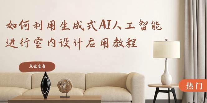 如何利用生成式AI人工智能进行室内设计应用教程（22节课）-宝籍资源