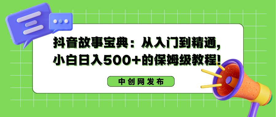 抖音故事宝典：从入门到精通，小白日入500+的保姆级教程！-宝籍资源