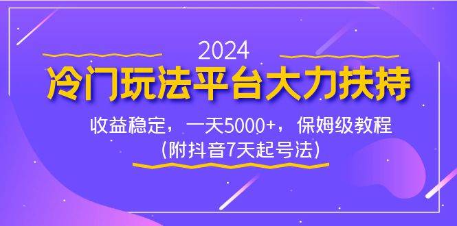 2024冷门玩法平台大力扶持，收益稳定，一天5000+，保姆级教程（附抖音7…-宝籍资源