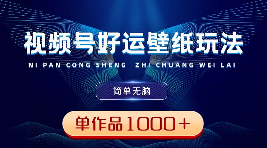 视频号好运壁纸玩法，简单无脑 ，发一个爆一个，单作品收益1000＋-宝籍资源