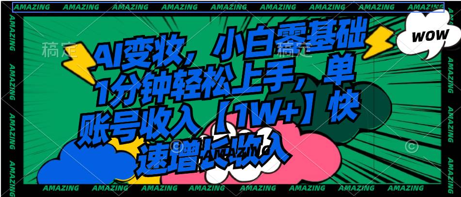AI变妆，小白零基础1分钟轻松上手，单账号收入【1W+】快速增长收入-宝籍资源