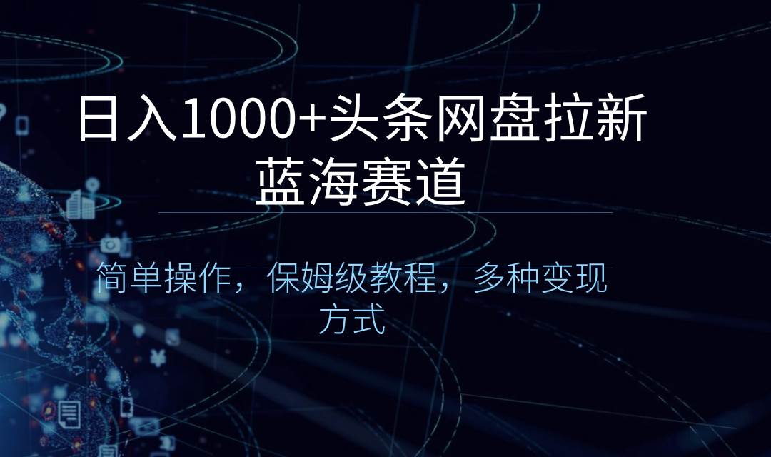 日入1000+头条网盘拉新蓝海赛道，简单操作，保姆级教程，多种变现方式-宝籍资源