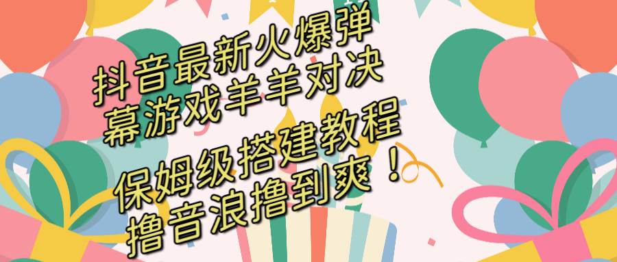 抖音最新火爆弹幕游戏羊羊对决，保姆级搭建开播教程，撸音浪直接撸到爽！-宝籍资源