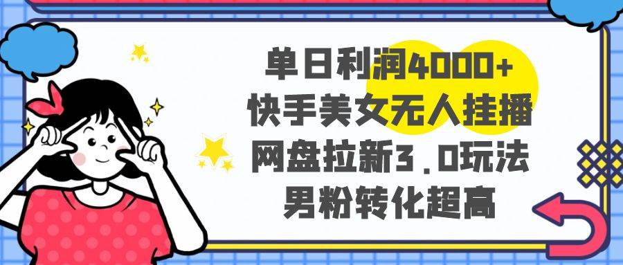 单日利润4000+快手美女无人挂播，网盘拉新3.0玩法，男粉转化超高-宝籍资源