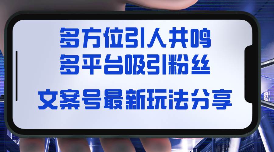 文案号最新玩法分享，视觉＋听觉＋感觉，多方位引人共鸣，多平台疯狂吸粉-宝籍资源