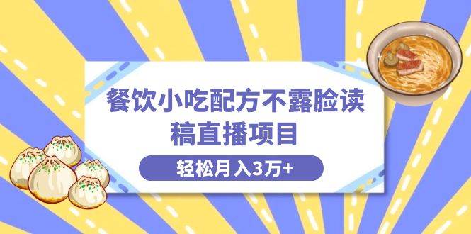 餐饮小吃配方不露脸读稿直播项目，无需露脸，月入3万+附小吃配方资源-宝籍资源
