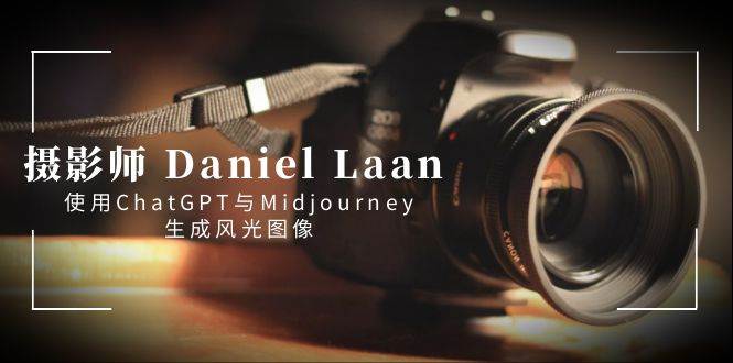 摄影师 Daniel Laan 使用ChatGPT与Midjourney生成风光图像-中英字幕-宝籍资源
