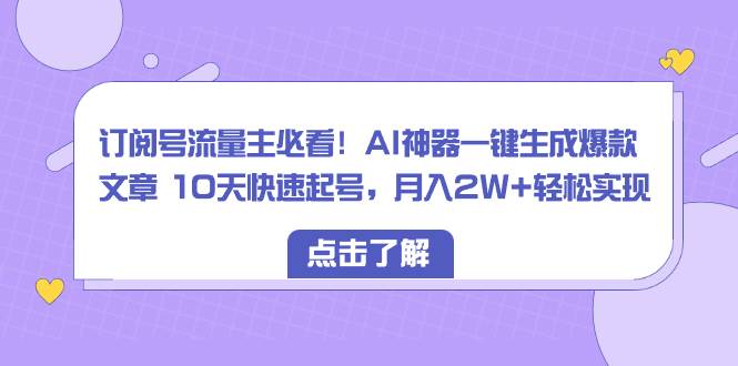订阅号流量主必看！AI神器一键生成爆款文章 10天快速起号，月入2W+轻松实现-宝籍资源