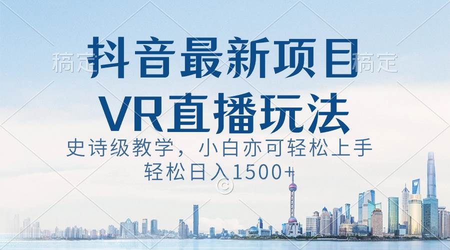 抖音最新VR直播玩法，史诗级教学，小白也可轻松上手，轻松日入1500+-宝籍资源