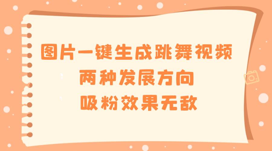图片一键生成跳舞视频，两种发展方向，吸粉效果无敌-宝籍资源