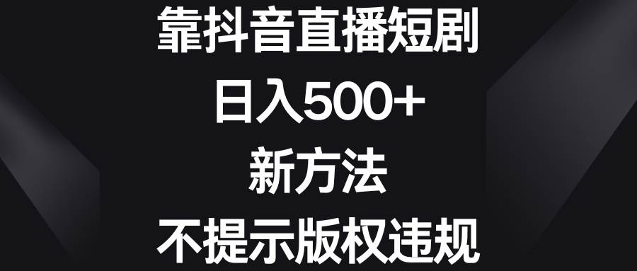 靠抖音直播短剧，日入500+，新方法、不提示版权违规-宝籍资源