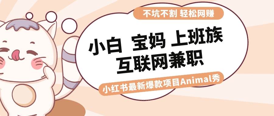 适合小白 宝妈 上班族 大学生互联网兼职 小红书爆款项目Animal秀，月入1W-宝籍资源