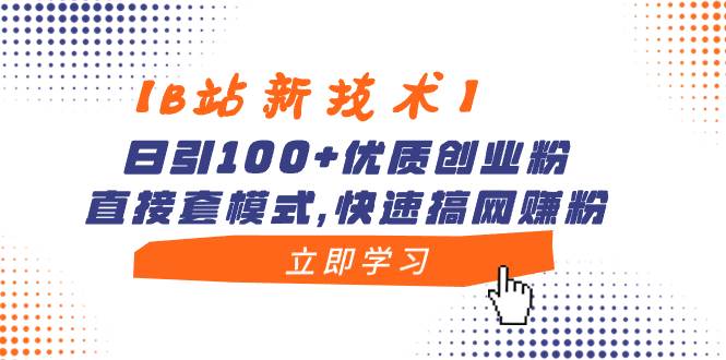 【B站新技术】日引100+优质创业粉，直接套模式，快速搞网赚粉-宝籍资源