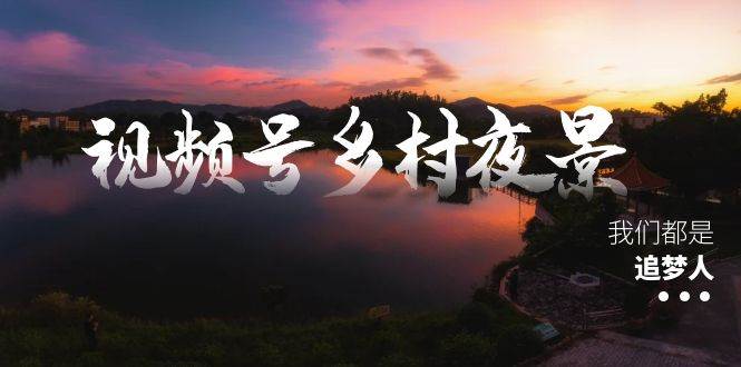 视频号乡村夜景治愈视频课程，一条龙实操玩法（教程+素材+软件）-宝籍资源