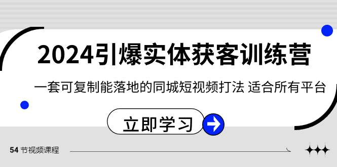2024·引爆实体获客训练营 一套可复制能落地的同城短视频打法 适合所有平台-宝籍资源
